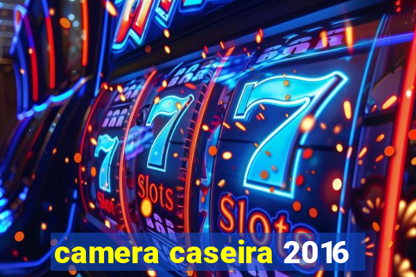 camera caseira 2016